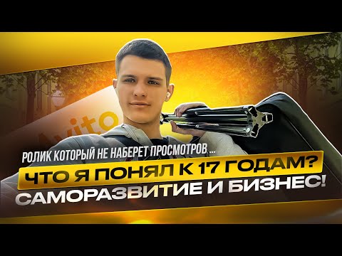 Что я понял к 17 годам ? САМОРАЗВИТИЕ и БИЗНЕС! Ролик который не наберет просмотров …